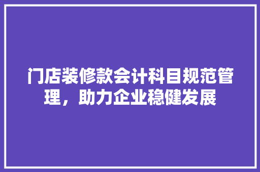 门店装修款会计科目规范管理，助力企业稳健发展