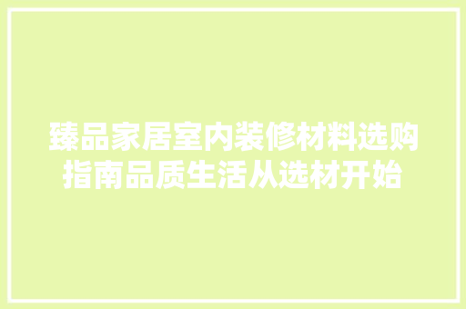 臻品家居室内装修材料选购指南品质生活从选材开始