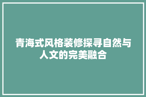 青海式风格装修探寻自然与人文的完美融合