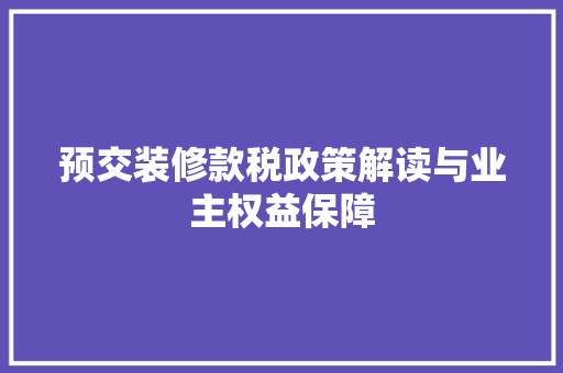 预交装修款税政策解读与业主权益保障
