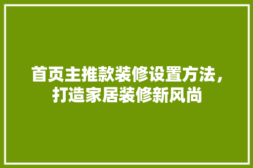 首页主推款装修设置方法，打造家居装修新风尚