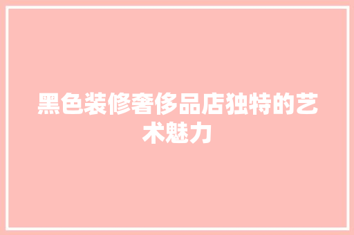 黑色装修奢侈品店独特的艺术魅力