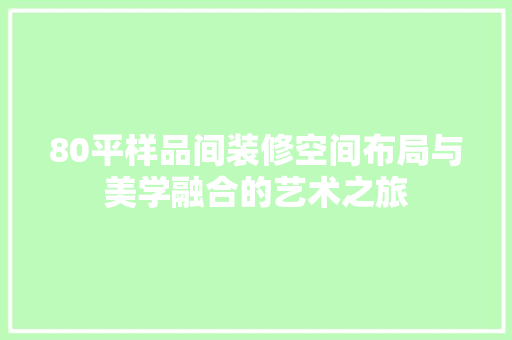 80平样品间装修空间布局与美学融合的艺术之旅