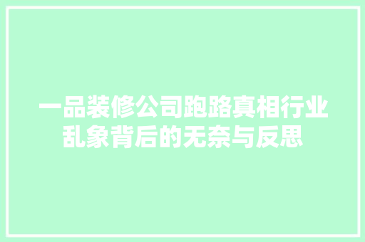 一品装修公司跑路真相行业乱象背后的无奈与反思