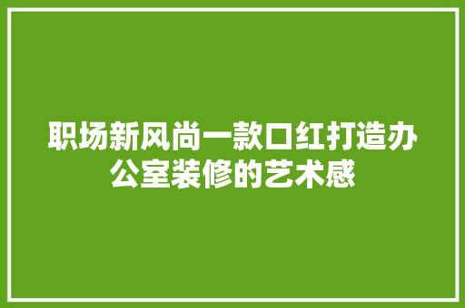 职场新风尚一款口红打造办公室装修的艺术感