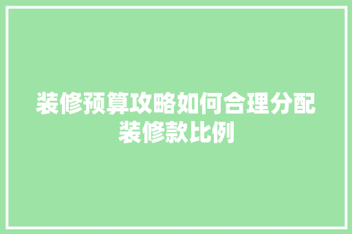 装修预算攻略如何合理分配装修款比例