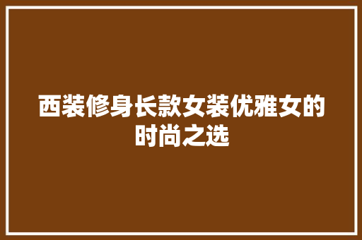 西装修身长款女装优雅女的时尚之选