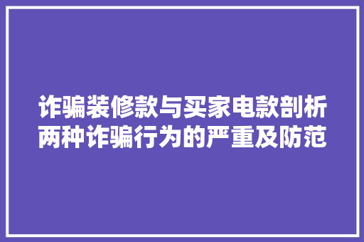 诈骗装修款与买家电款剖析两种诈骗行为的严重及防范措施