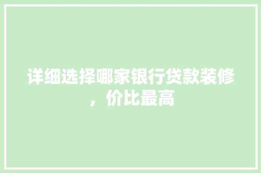 详细选择哪家银行贷款装修，价比最高