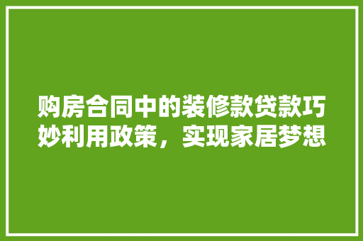购房合同中的装修款贷款巧妙利用政策，实现家居梦想