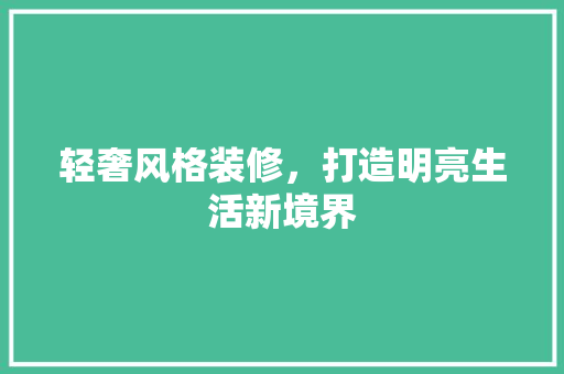 轻奢风格装修，打造明亮生活新境界