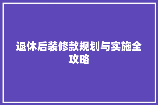 退休后装修款规划与实施全攻略
