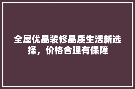 全屋优品装修品质生活新选择，价格合理有保障