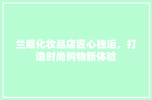 兰蔻化妆品店匠心独运，打造时尚购物新体验
