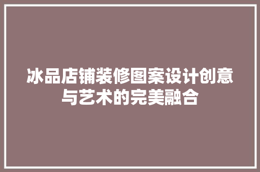 冰品店铺装修图案设计创意与艺术的完美融合