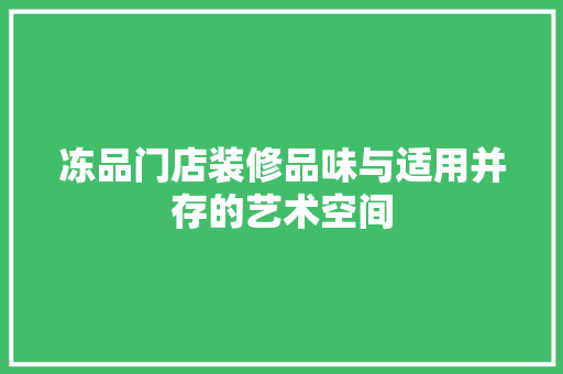冻品门店装修品味与适用并存的艺术空间