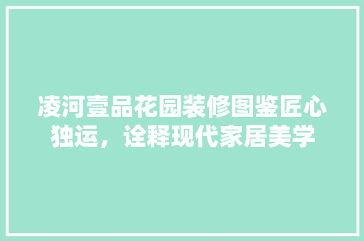 凌河壹品花园装修图鉴匠心独运，诠释现代家居美学