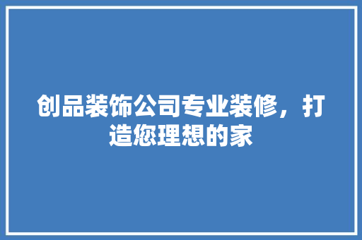 创品装饰公司专业装修，打造您理想的家
