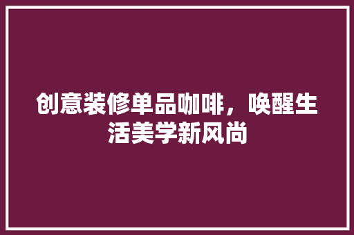 创意装修单品咖啡，唤醒生活美学新风尚