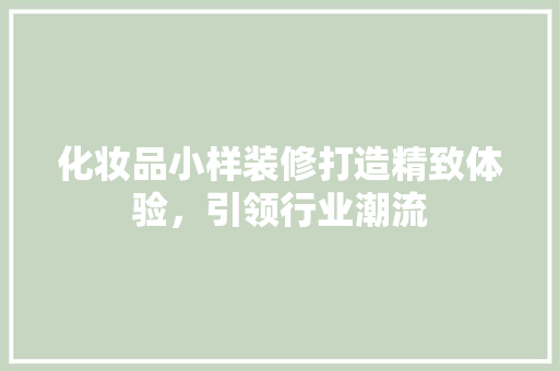 化妆品小样装修打造精致体验，引领行业潮流