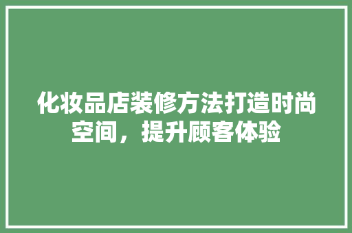 化妆品店装修方法打造时尚空间，提升顾客体验