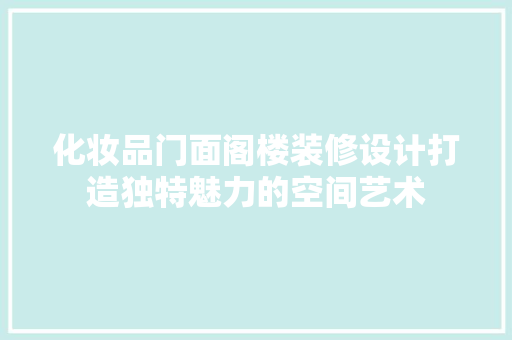 化妆品门面阁楼装修设计打造独特魅力的空间艺术