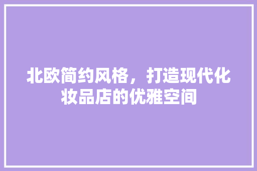 北欧简约风格，打造现代化妆品店的优雅空间