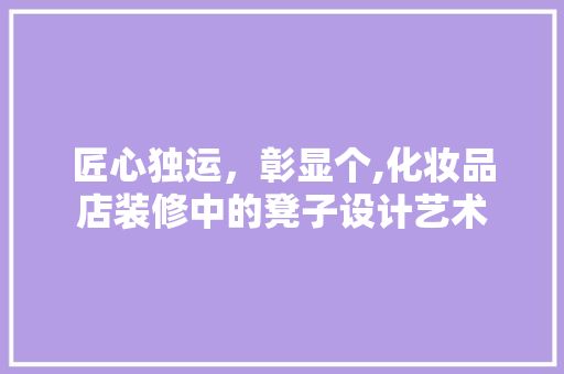 匠心独运，彰显个,化妆品店装修中的凳子设计艺术