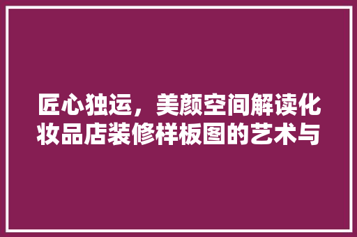 匠心独运，美颜空间解读化妆品店装修样板图的艺术与科学