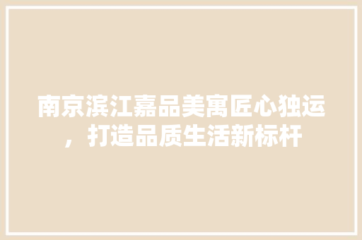 南京滨江嘉品美寓匠心独运，打造品质生活新标杆