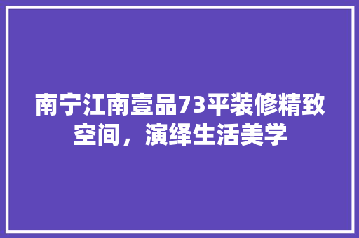 南宁江南壹品73平装修精致空间，演绎生活美学