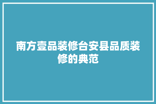 南方壹品装修台安县品质装修的典范