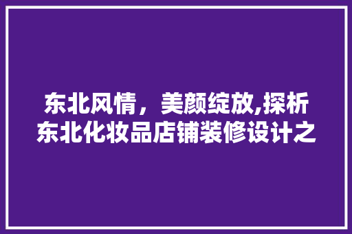 东北风情，美颜绽放,探析东北化妆品店铺装修设计之路