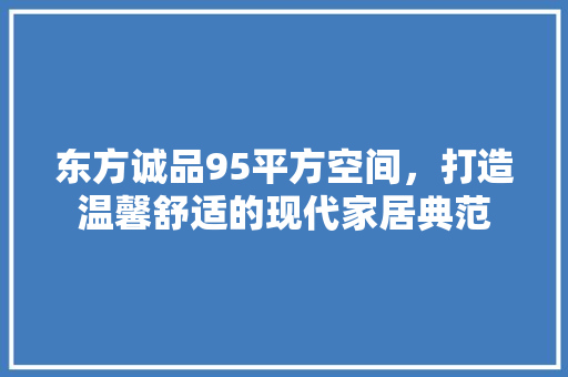 东方诚品95平方空间，打造温馨舒适的现代家居典范