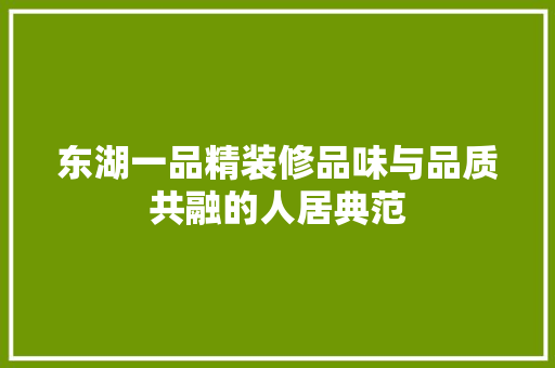 东湖一品精装修品味与品质共融的人居典范