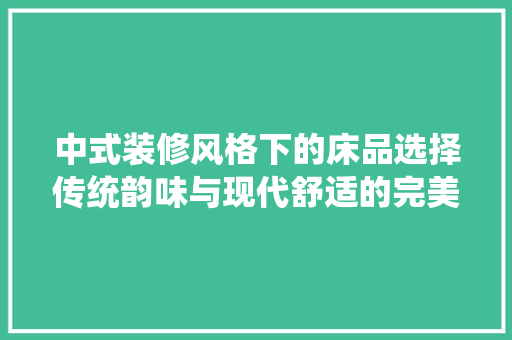 中式装修风格下的床品选择传统韵味与现代舒适的完美融合
