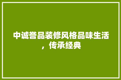 中诚誉品装修风格品味生活，传承经典