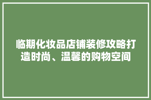 临期化妆品店铺装修攻略打造时尚、温馨的购物空间