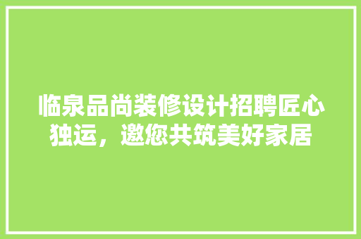 临泉品尚装修设计招聘匠心独运，邀您共筑美好家居