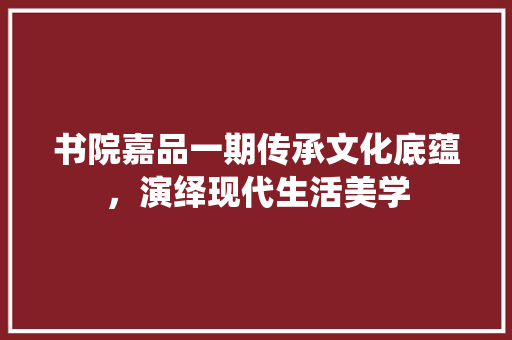 书院嘉品一期传承文化底蕴，演绎现代生活美学