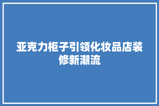亚克力柜子引领化妆品店装修新潮流