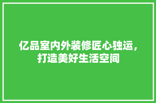 亿品室内外装修匠心独运，打造美好生活空间