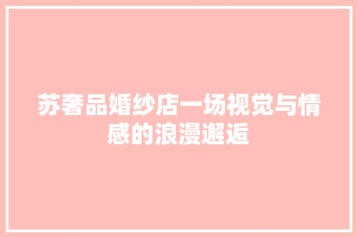 苏奢品婚纱店一场视觉与情感的浪漫邂逅