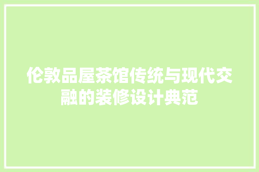 伦敦品屋茶馆传统与现代交融的装修设计典范