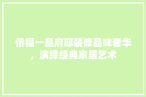 侨福一品府邸装修品味奢华，演绎经典家居艺术