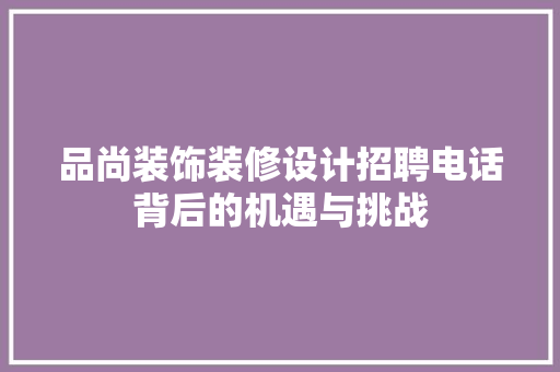 品尚装饰装修设计招聘电话背后的机遇与挑战