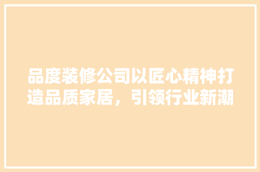 品度装修公司以匠心精神打造品质家居，引领行业新潮流