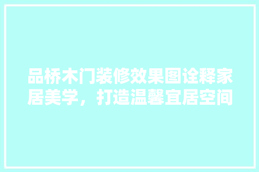 品桥木门装修效果图诠释家居美学，打造温馨宜居空间