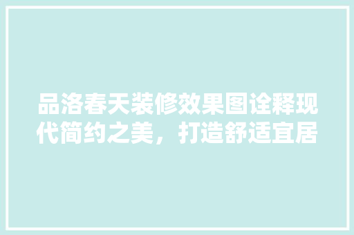 品洛春天装修效果图诠释现代简约之美，打造舒适宜居空间