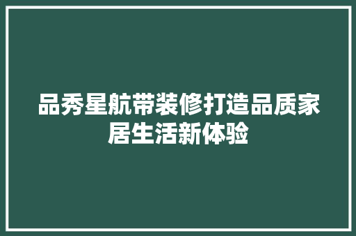 品秀星航带装修打造品质家居生活新体验